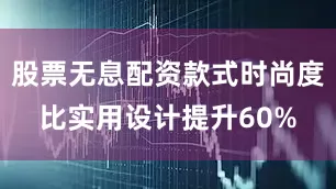 股票无息配资款式时尚度比实用设计提升60%