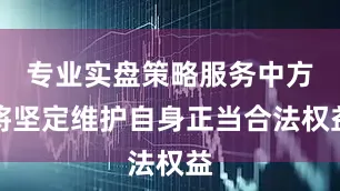 专业实盘策略服务中方将坚定维护自身正当合法权益