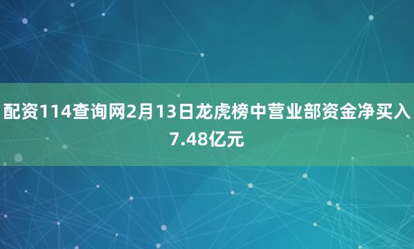 配资114查询网2月13日龙虎榜中营业部资金净买入7.48亿元