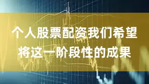 个人股票配资我们希望将这一阶段性的成果
